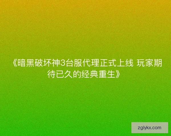 《暗黑破坏神3台服代理正式上线 玩家期待已久的经典重生》