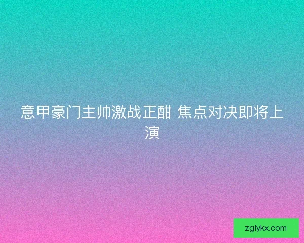 意甲豪门主帅激战正酣 焦点对决即将上演