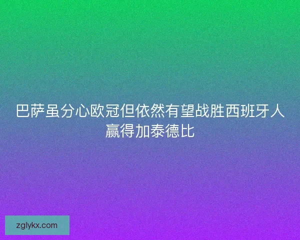 巴萨虽分心欧冠但依然有望战胜西班牙人赢得加泰德比