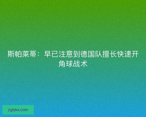 斯帕莱蒂：早已注意到德国队擅长快速开角球战术