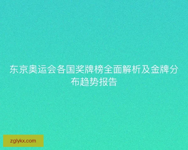 东京奥运会各国奖牌榜全面解析及金牌分布趋势报告