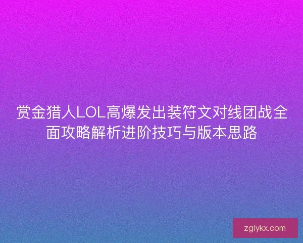 赏金猎人LOL高爆发出装符文对线团战全面攻略解析进阶技巧与版本思路
