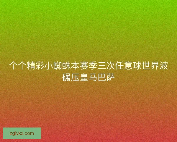 个个精彩小蜘蛛本赛季三次任意球世界波碾压皇马巴萨