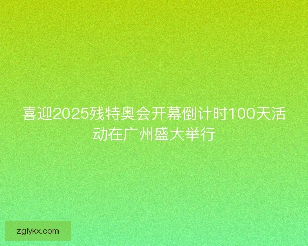 喜迎2025残特奥会开幕倒计时100天活动在广州盛大举行