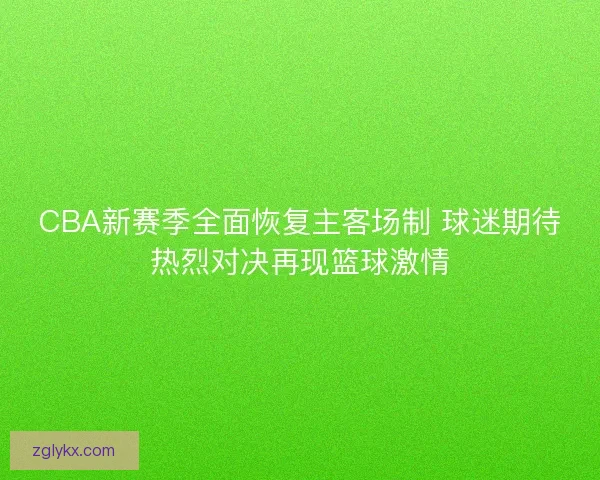CBA新赛季全面恢复主客场制 球迷期待热烈对决再现篮球激情